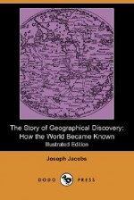 The Story of Geographical Discovery: How the World Became Known (Illustrated Edition) - Joseph Jacobs