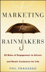 Marketing for Rainmakers: 52 Rules of Engagement to Attract and Retain Customers for Life - Phil Fragasso