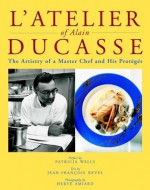 L'Atelier of Alain Ducasse : The Artistry of a Master Chef and His Proteges - Alain Ducasse, Jean-Francoise Revel, Benedict Beauge, Herve Amiard