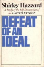 Defeat of an Ideal: A Study of the Self-Destruction of the United Nations - Shirley Hazzard