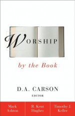 Worship by the Book - Rev. Mark Ashton, R. Kent Hughes, Timothy J. Keller, D.A. Carson