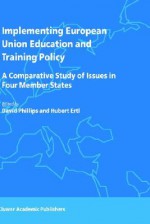 Implementing European Union Education and Training Policy: A Comparative Study of Issues in Four Member States - David Phillips, Hubert Ertl