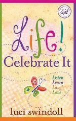 Life! Celebrate It: Listen, Learn, Laugh, Love - Luci Swindoll