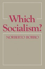 Which Socialism: Marxism, Socialism and Democracy - Norberto Bobbio