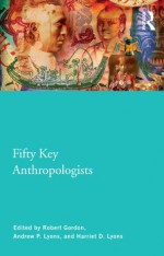 Fifty Key Anthropologists (Routledge Key Guides) - Robert J. Gordon, Harriet Lyons, Andrew Lyons