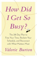 How Did I Get So Busy?: The 28-day Plan to Free Your Time, Reclaim Your Schedule, and Reconnect with What Matters Most - Valorie Burton