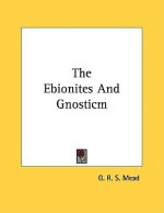 The Ebionites and Gnosticm - G.R.S. Mead