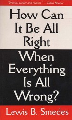 How Can It Be All Right When Everything Is All Wrong? - Lewis B. Smedes