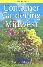 Container Gardening for the Midwest - William Aldrich, Don Williamson, Alison Beck, Laura Peters