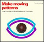 Make Moving Patterns: How to Make Optical Illusions of Your Own - Tim Armstrong