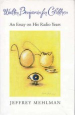 Walter Benjamin for Children: An Essay on his Radio Years - Jeffrey Mehlman