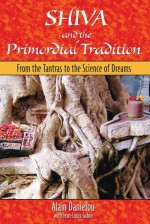 Shiva and the Primordial Tradition: From the Tantras to the Science of Dreams - Alain Daniélou, Jean-Louis Gabin, Kenneth F. Hurry