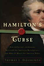 Hamilton's Curse: How Jefferson's Arch Enemy Betrayed the American Revolution--and What It Means for Americans Today - Thomas J. DiLorenzo