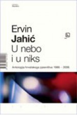 U nebo i u niks: antologija hrvatskog pjesništva 1898-2009 - Ervin Jahić