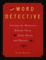 The Word Detective: Solving the Mysteries Behind Those Pesky Words and Phrases - Evan Morris