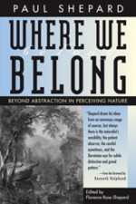 Where We Belong: Beyond Abstraction in Perceiving Nature - Paul Shepard, Florence Rose Shepard, Kenneth Helphand