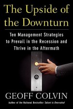 The Upside of the Downturn: Ten Management Strategies to Prevail in the Recession and Thrive in the Aftermath - Geoff Colvin