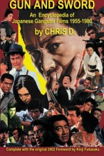 GUN AND SWORD: An Encyclopedia of Japanese Gangster Films 1955-1980 - Chris D.