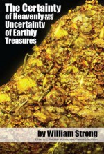 The Certainty of Heavenly and the Uncertainty of Earthly Treasures - William Strong, C. Matthew McMahon, Therese B. McMahon