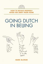 Going Dutch in Beijing: How to Behave Properly When Far Away from Home - Mark McCrum