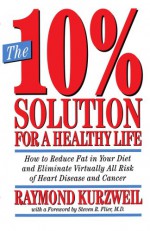 The 10% Solution for a Healthy Life: How to Reduce Fat in Your Diet and Eliminate Virtually All Risk of Heart Disease - Ray Kurzweil