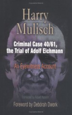 Criminal Case 40/61, the Trial of Adolf Eichmann: An Eyewitness Account - Harry Mulisch, Deborah Dwork, Robert Naborn