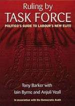 Ruling by task force : the Politico's guide to Labour new elite - Anthony Barker, Iain Byrne, Anjuli Veall