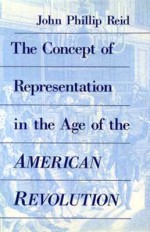 The Concept of Representation in the Age of the American Revolution - John Phillip Reid