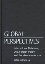 Global Perspectives: International Relations, U. S. Foreign Policy, And The View From Abroad - David Lai