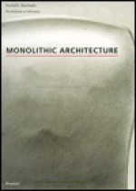 Monolithic Architecture - Rodolfo Machado, Rodolphe El-Khoury, Phillip M. Johnston, Christopher Monkhouse, Mark Pasnik, Wilfried Wang, Detlef Mertins, Spiro N. Pollalis, Paulette Singley