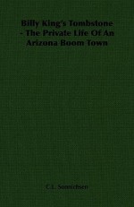 Billy King's Tombstone - The Private Life of an Arizona Boom Town - C.L. Sonnichsen