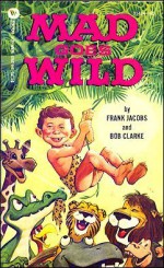 Mad Goes Wild - Frank Jacobs, Bob Clarke, MAD Magazine