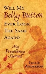 Will My Belly Button Ever Look the Same Again?: My Pregnancy Journal - Leslie Anderson