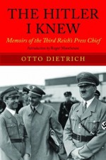 The Hitler I Knew: Memoirs of the Third Reich's Press Chief - Roger Moorhouse, Dietrich. Otto