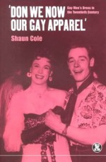 Don We Now Our Gay Apparel: Gay Men's Dress in the Twentieth Century (Dress, Body, Culture) - Shaun Cole