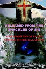 Released from the Shackles of Sin: An Exposition of Paul's Epistle to the Galatians - MICHAEL D. CHAPMAN