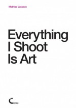 Everything I Shoot Is Art - Mathias Jansson