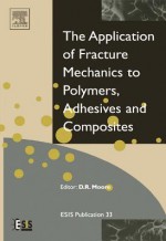 Application of Fracture Mechanics to Polymers, Adhesives and Composites (European Structural Integrity Society) - D.R. Moore