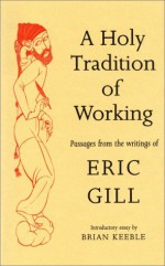 A Holy Tradition Of Working: Passages From The Writings Of Eric Gill - Eric Gill