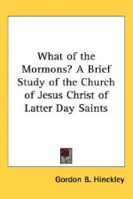 What of the Mormons? a Brief Study of the Church of Jesus Christ of Latter Day Saints - Gordon B. Hinckley