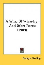 A Wine of Wizardry: And Other Poems (1909) - George Sterling