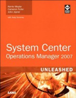 System Center Operations Manager 2007 Unleashed - Kerrie Meyler, Cameron Fuller, John Joyner, Andy Dominey