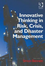 Innovative Thinking in Risk, Crisis, and Disaster Management - Simon Bennett