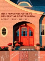 Best Practices Guide to Residential Construction: Materials, Finishes, and Details - Steven Bliss