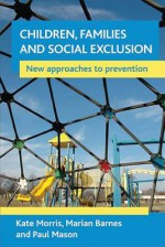 Children, families and social exclusion: New approaches to prevention - Kate Morris, Marian Barnes, Paul Mason