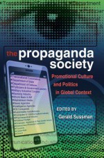 The Propaganda Society: Promotional Culture and Politics in Global Context - Gerald Sussman