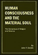 Human Consciousness and the Material Soul: The Consensus of Religion and Science - John F. Dedek, Gerald M. Edelman, George J. Dyer