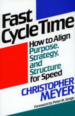 Fast Cycle Time: How to Align Purpose, Strategy, and Structure for Speed - Christopher Meyer, Peter M. Senge