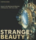 Strange Beauty: Issues in the Making and Meaning of Reliquaries, 400-Circa 1204 - Cynthia Hahn