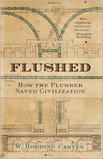 Flushed: How the Plumber Saved Civilization - W. Hodding Carter